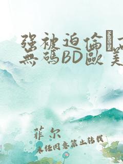 强被迫伦姧高潮无码BD欧美视频