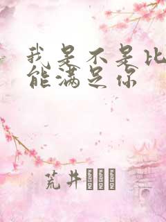 我是不是比他更能满足你