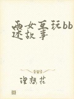 两女互玩bb口述故事