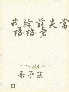 我给前夫当续母 格格党