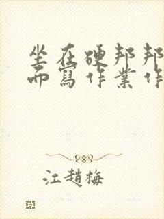 坐在硬邦邦的上面写作业作文