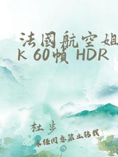 法国航空姐 4k 60帧 HDR