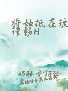 将她抵在玻璃上律动H