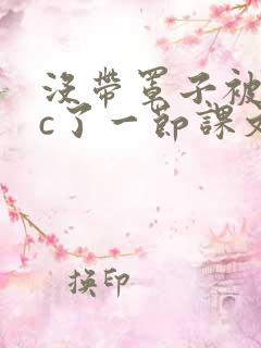 没带罩子被校霸c了一节课文