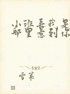 小班长我是不是哪里惹到你啦