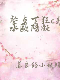 餐桌下狂c亲女水欧阳凝