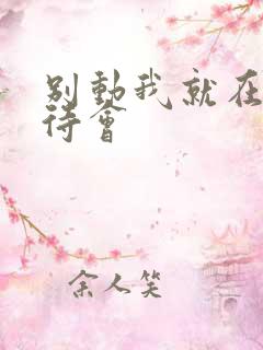 别动我就在里面待会