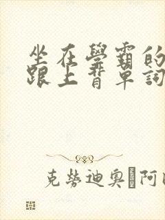 坐在学霸的大子跟上背单词