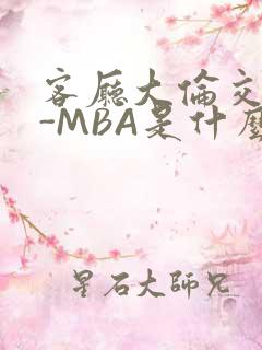 客厅大伦交侩H-MBA是什么