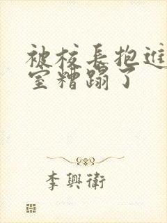 被校长抱进办公室糟蹋了