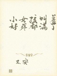 小女孩叫着好大好疼都满了