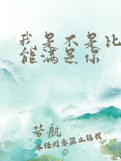 我是不是比他更能满足你