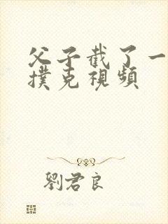 父子截了一段打扑克视频