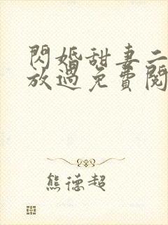 闪婚甜妻二爷求放过免费阅读