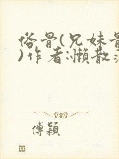 俗骨(兄妹骨科)作者:懒散蒲公英