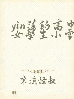 yin荡的高中女学生小雪
