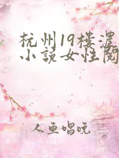 杭州19楼浓情小说女性阅读