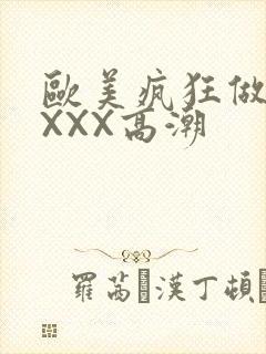 欧美疯狂做爰XXXX高潮