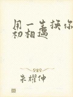 用一生换你一次初相遇