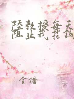 陆教授每天都在阻止我花钱咕咚叽