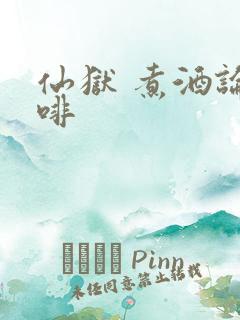 仙狱 煮酒论咖啡