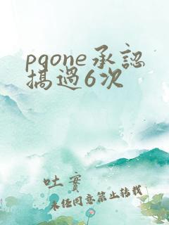 pgone承认搞过6次