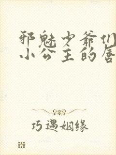 邪魅少爷们霸上小公主的唇