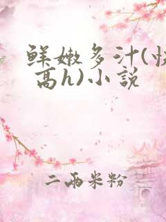 鲜嫩多汁(快穿 高h)小说