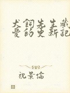 犬饲先生藏不住爱的更新记录