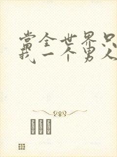 当全世界只剩下我一个男人时