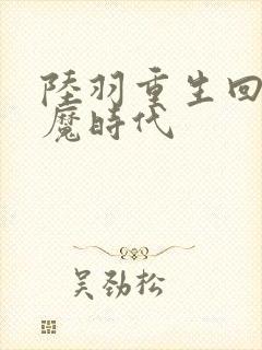 陆羽重生回到神魔时代