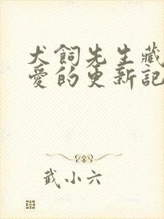 犬饲先生藏不住爱的更新记录