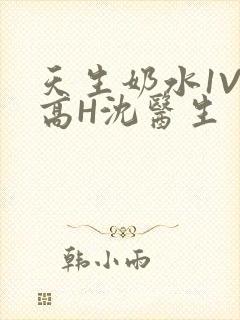 天生奶水1V1高H沈医生