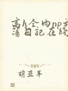高h全肉np放荡日记在线观看
