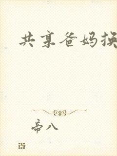 共享爸妈换着玩