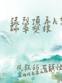 猛烈顶弄h禁欲师尊双根