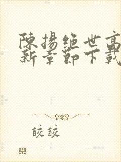 陈扬绝世高手最新章节下载