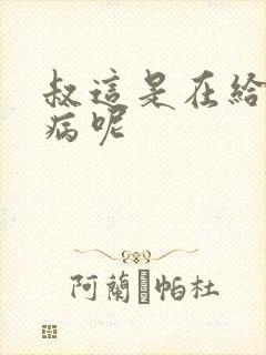 叔这是在给你治病呢