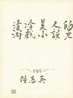 清冷美人的神奇游戏小说免费阅读 抹茶沙冰