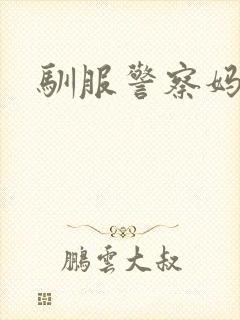 驯服警察妈妈