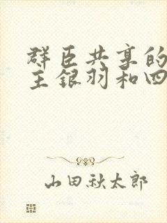 群臣共享的小公主银羽和四个护卫