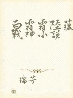 白霜霜陆蕴九天战神小说