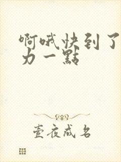 啊哦快到了再用力一点