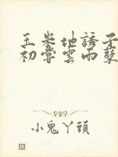 玉米地诱子偷伦初尝云雨孽欲