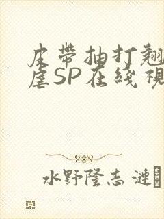 皮带抽打翘臀受虐SP在线视频