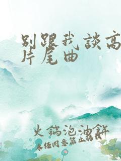 别跟我谈高富帅片尾曲