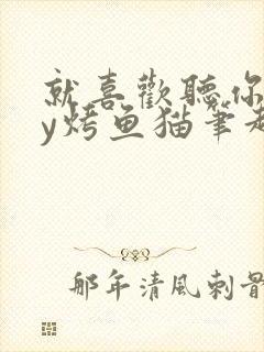 就喜欢听你叫by烤鱼猫笔趣阁