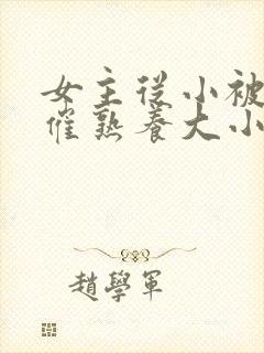 女主从小被秘药催熟养大小说