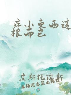 疼小东西这才一根而已