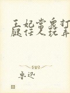 王妃当众打开双腿任人玩弄H